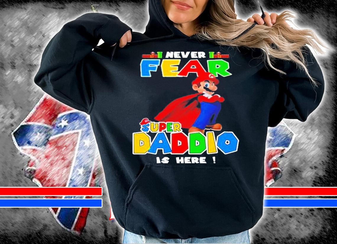 Super Mario Never Fear Super Daddio Is Here Shirt hoodie