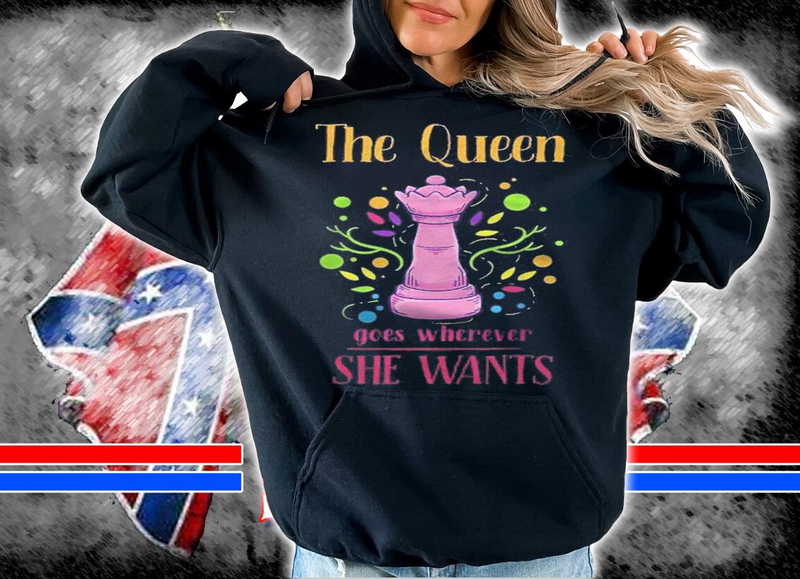 The Queen Goes Wherever She Wants Chess Queen Chess Player Shirt hoodie
