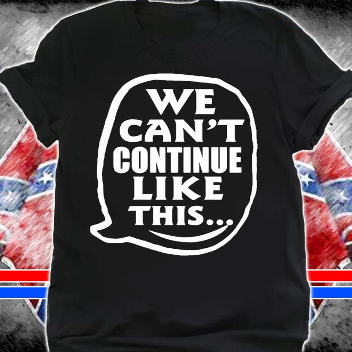 We Cant Continue Like This T-Shirt shirt