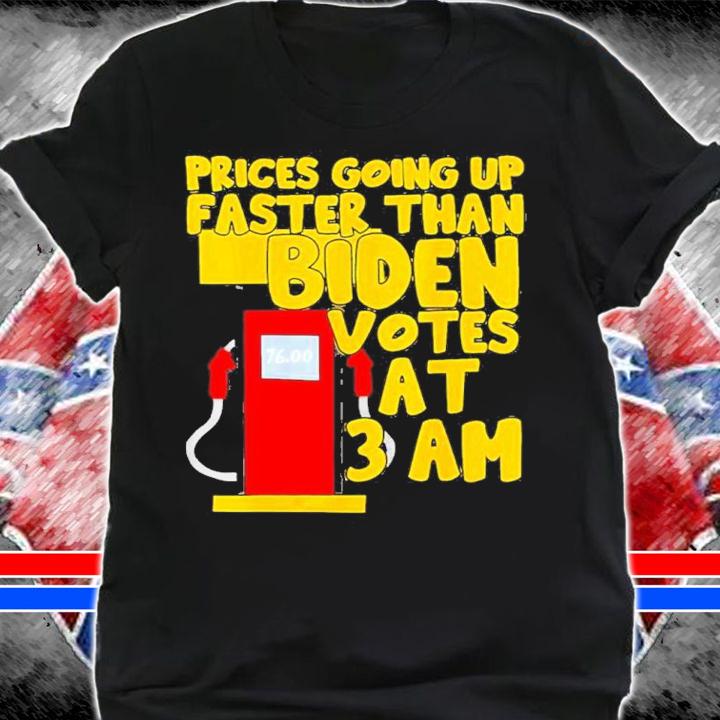 Gas Prices Going Up Faster Than Biden Votes At 3 Am Shirt