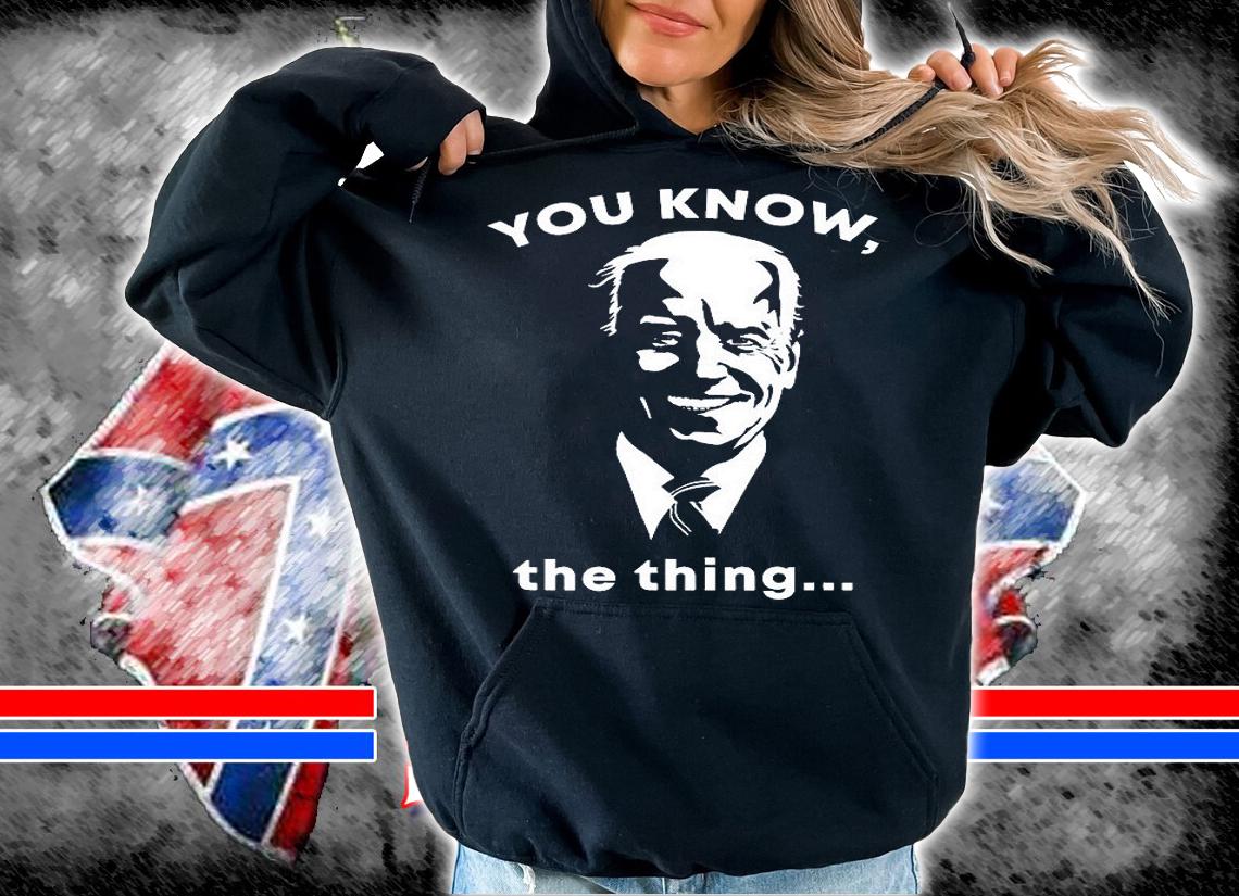 Joe Biden You Know The Thing Forget Forgetful President T-Shirt hoodie