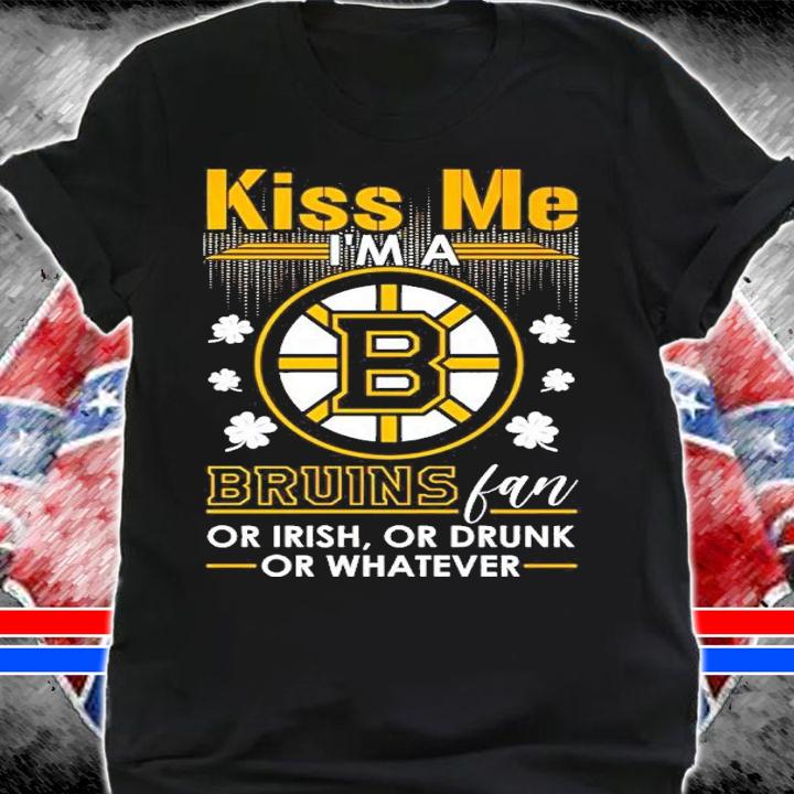 Kiss Me I'm Boston Bruins Fan Or Irish Or Drunk Or Whatever Shirt