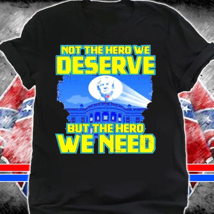 Trump Not The Hero We Deserve But The Hero We Need T-Shirt shirt