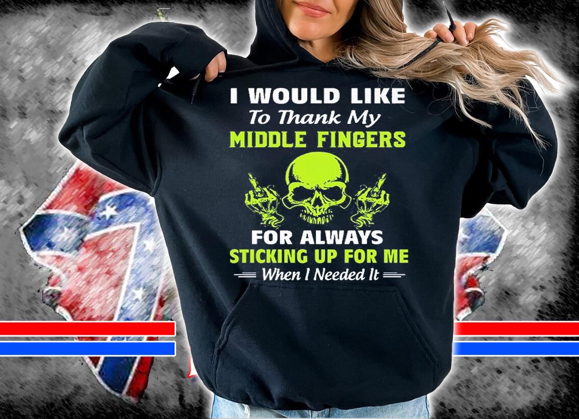 I Would Like To Thank My Middle Fingers For Always Sticking Up For Me When I Needed It T-Shirt hoodie