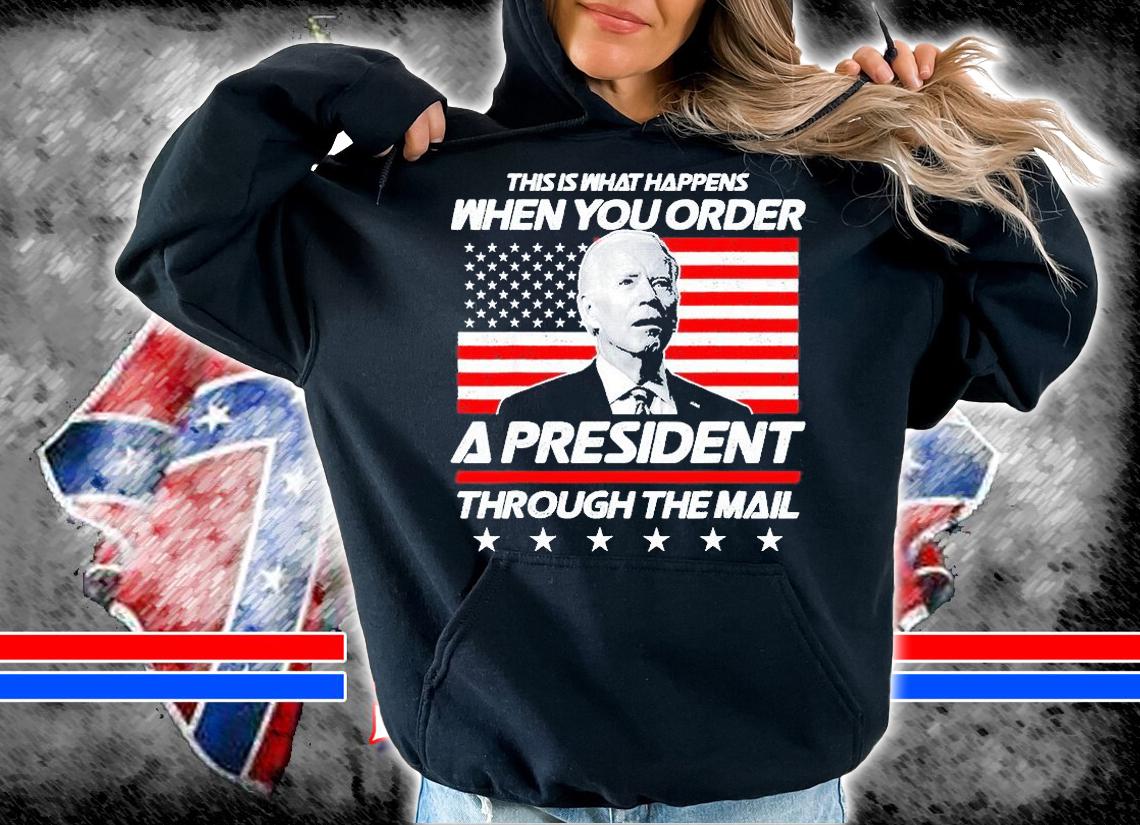 This Is What Happens When You Order A President Through The Mail Biden T-Shirt hoodie