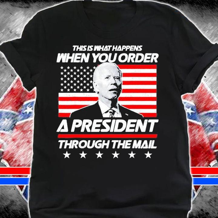 This Is What Happens When You Order A President Through The Mail Biden T-Shirt shirt