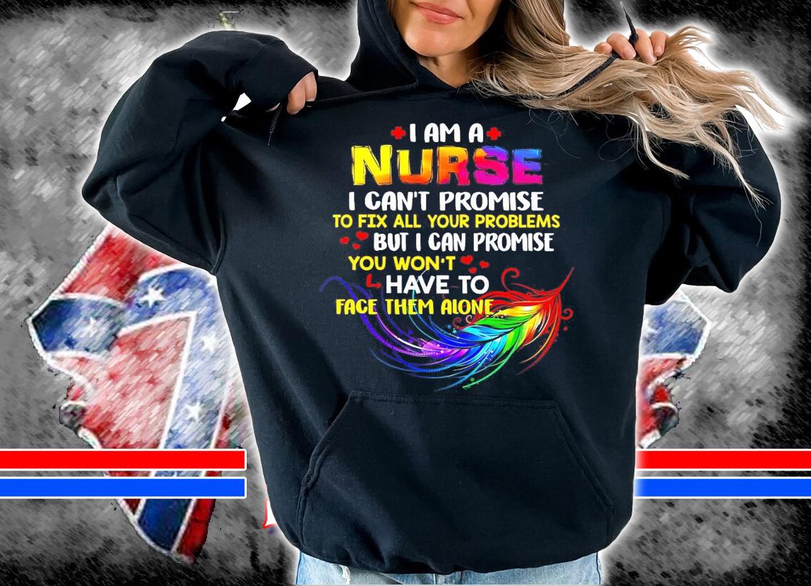 I am a Nurse I can't promise to fix all your problems shirt hoodie