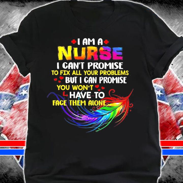 I am a Nurse I can't promise to fix all your problems shirt shirt