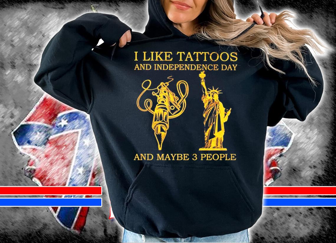 I like tattoos and independence day and maybe 3 people shirt hoodie
