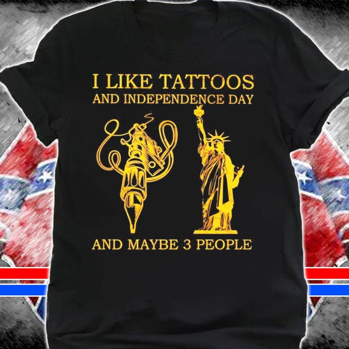 I like tattoos and independence day and maybe 3 people shirt shirt
