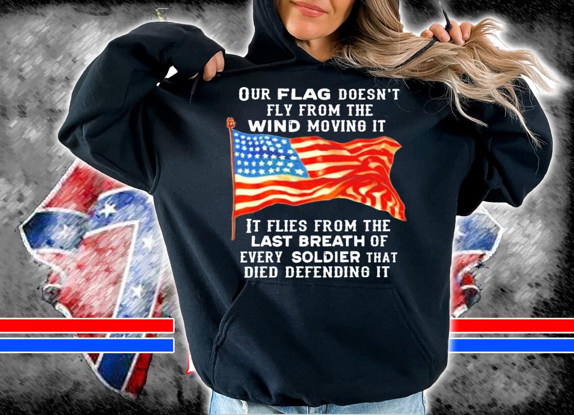 Our flag doesn't fly from the wind moving it it flies from the last breath shirt