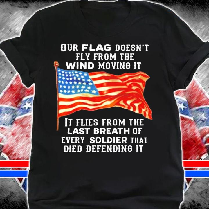 Our flag doesn't fly from the wind moving it it flies from the last breath shirt