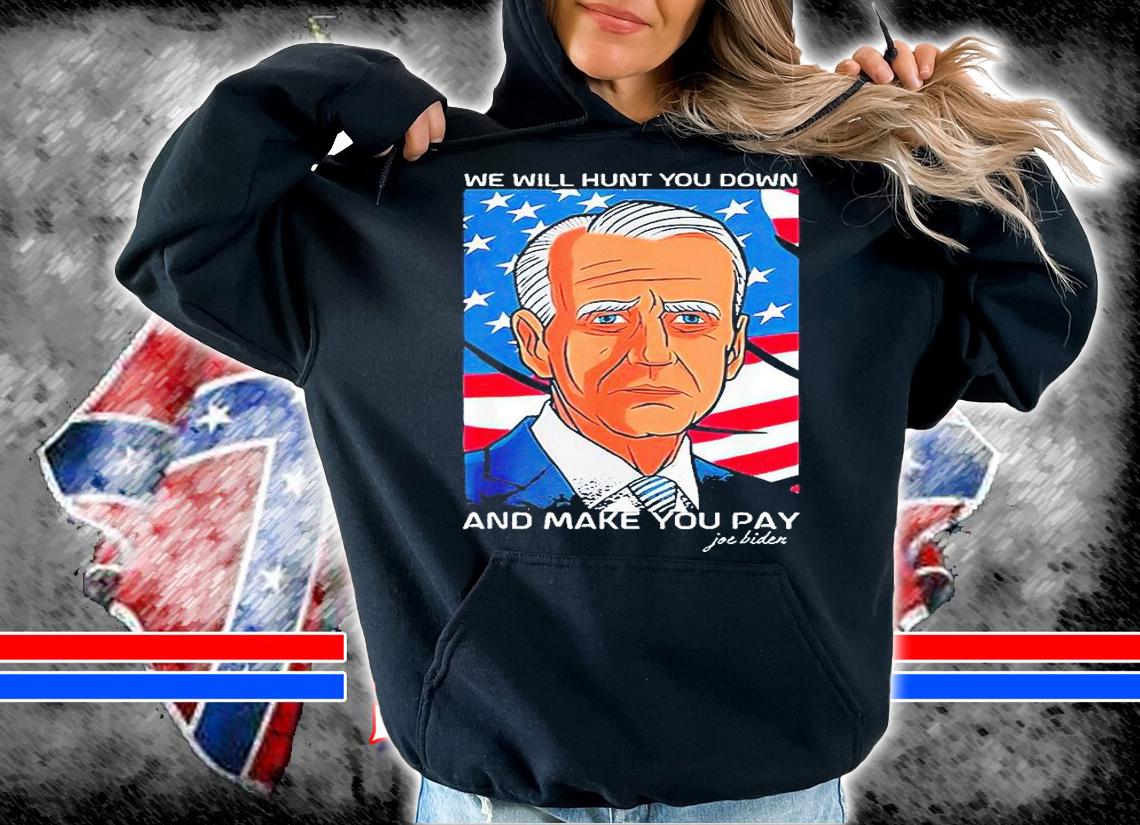 We will hunt You down and make You pay Joe Biden T-shirt hoodie