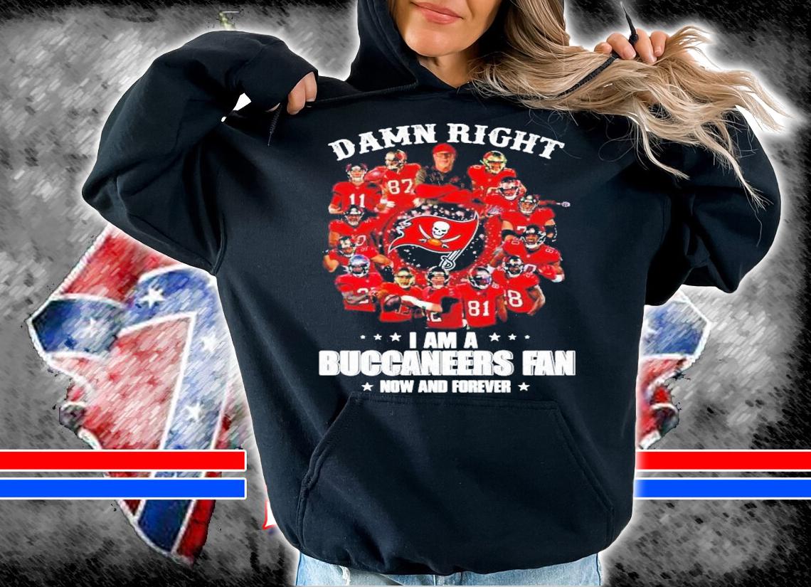 Damn Right I am a Buccaneers Fan now and forever shirt hoodie