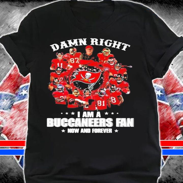Damn Right I am a Buccaneers Fan now and forever shirt shirt