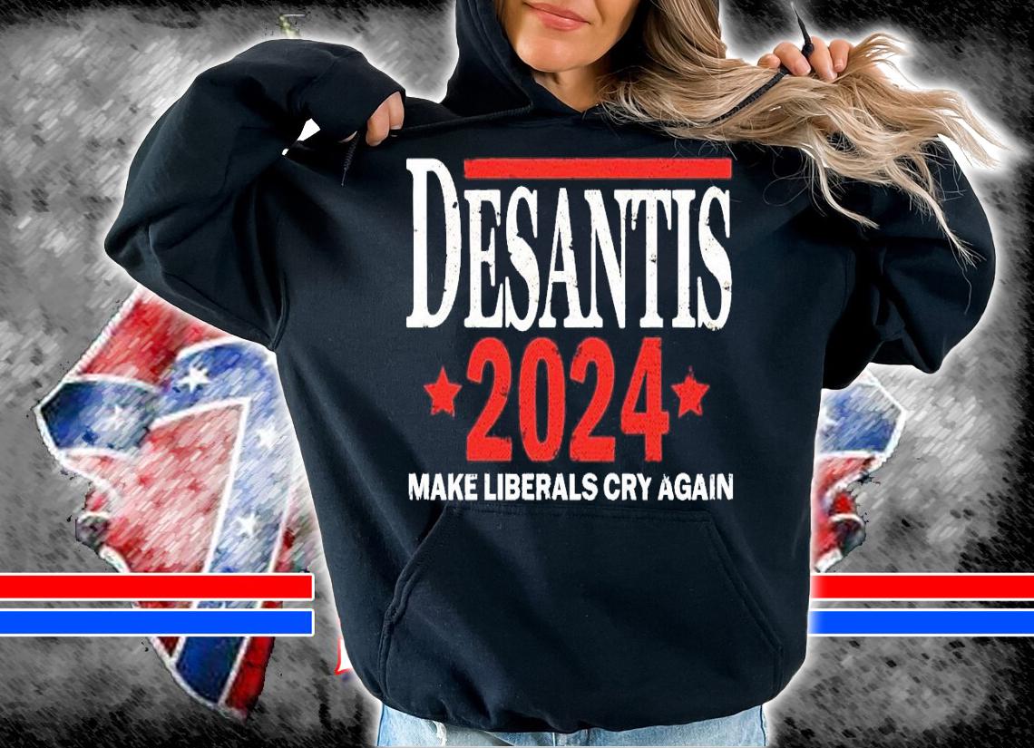 Desantis 2024 make liberals cry again shirt hoodie