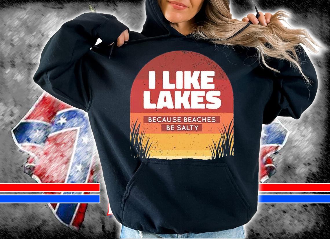 I like lakes because beaches be salty T-shirt hoodie