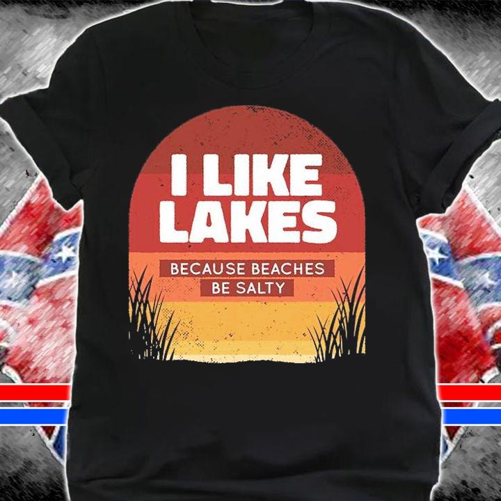 I like lakes because beaches be salty T-shirt shirt