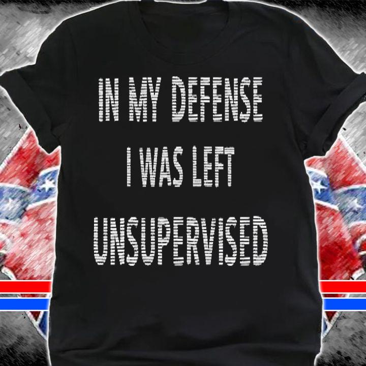 In My Defense I Was Left Unsupervised Funny Gift T-Shirt