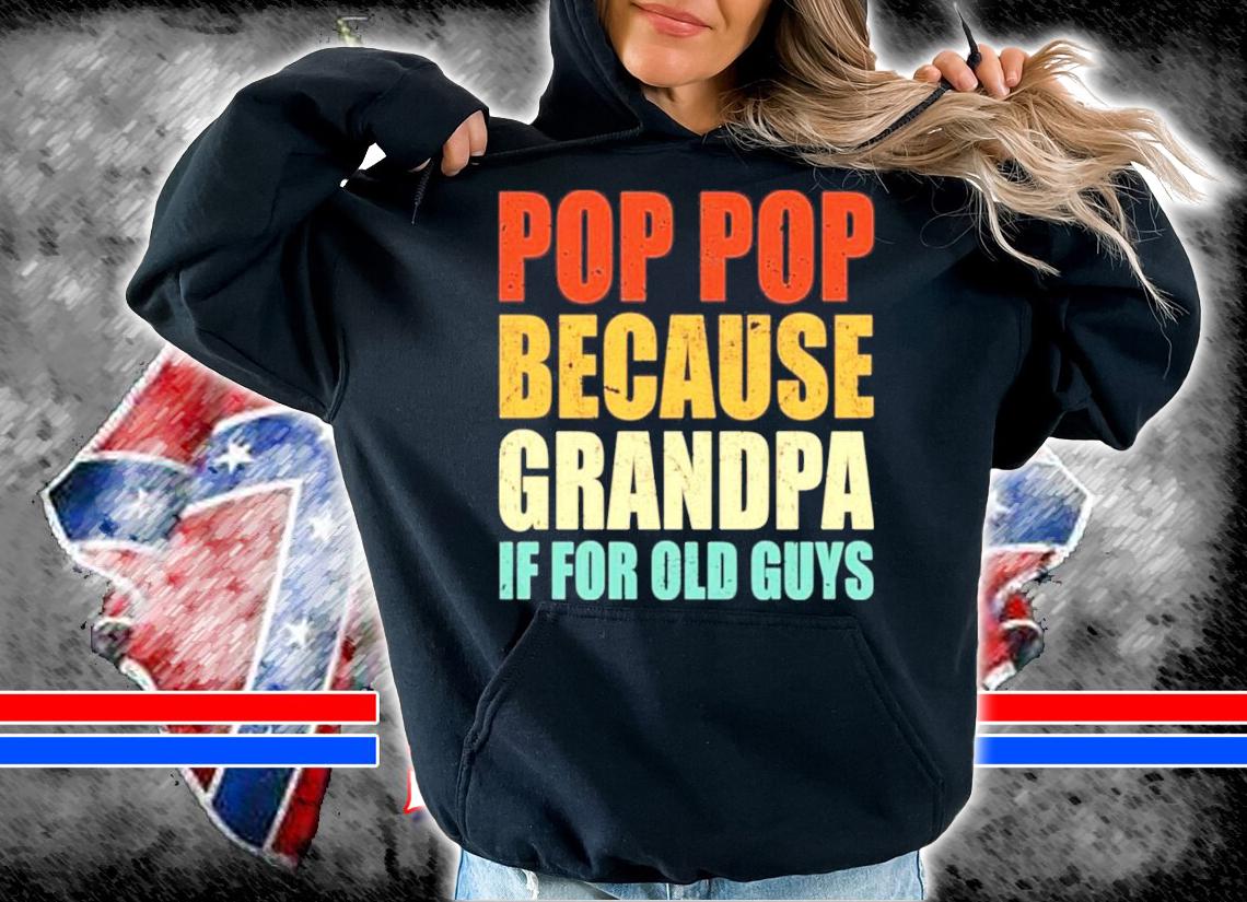 Pop pop because grandpa if for old guys shirt