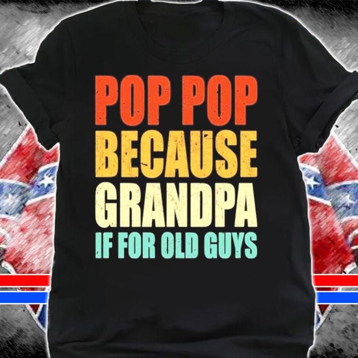 Pop pop because grandpa if for old guys shirt