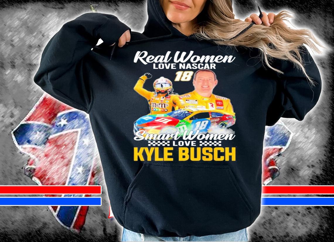 Real women love Nascar Smart Women love Kyle Busch shirt hoodie