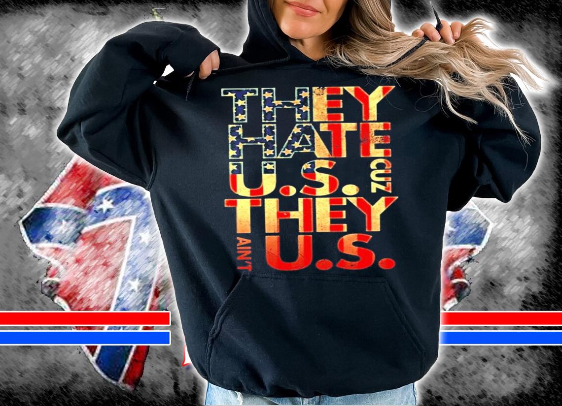 They Hate US Cuz They Ain't US shirt hoodie
