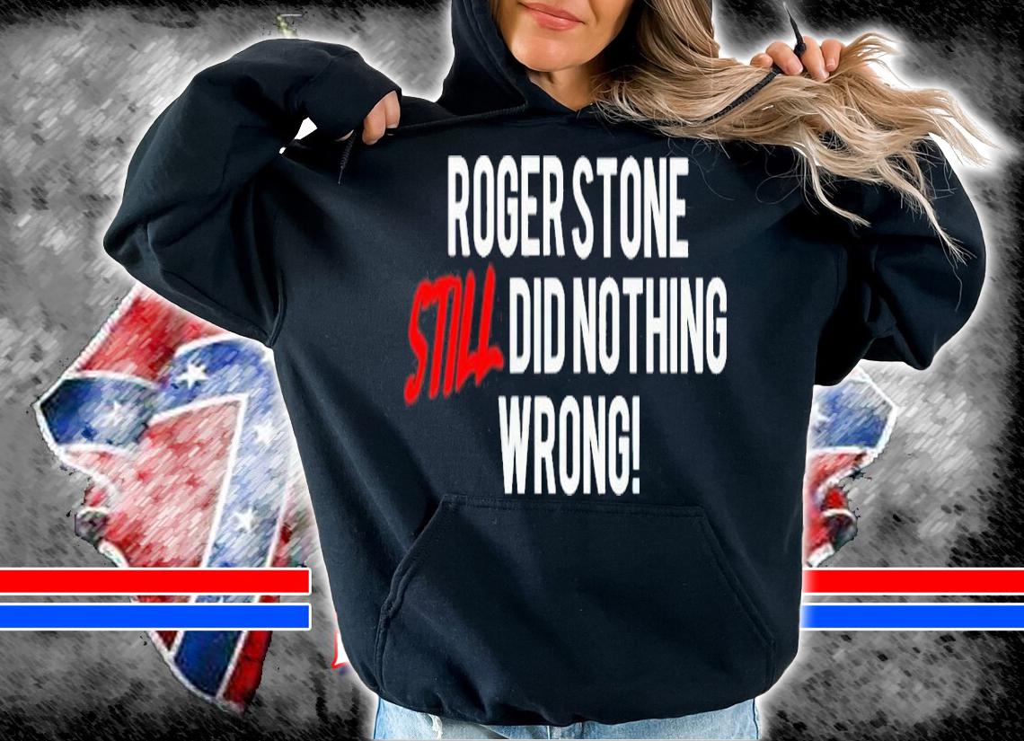 Roger stone still did nothing wrong shirt hoodie