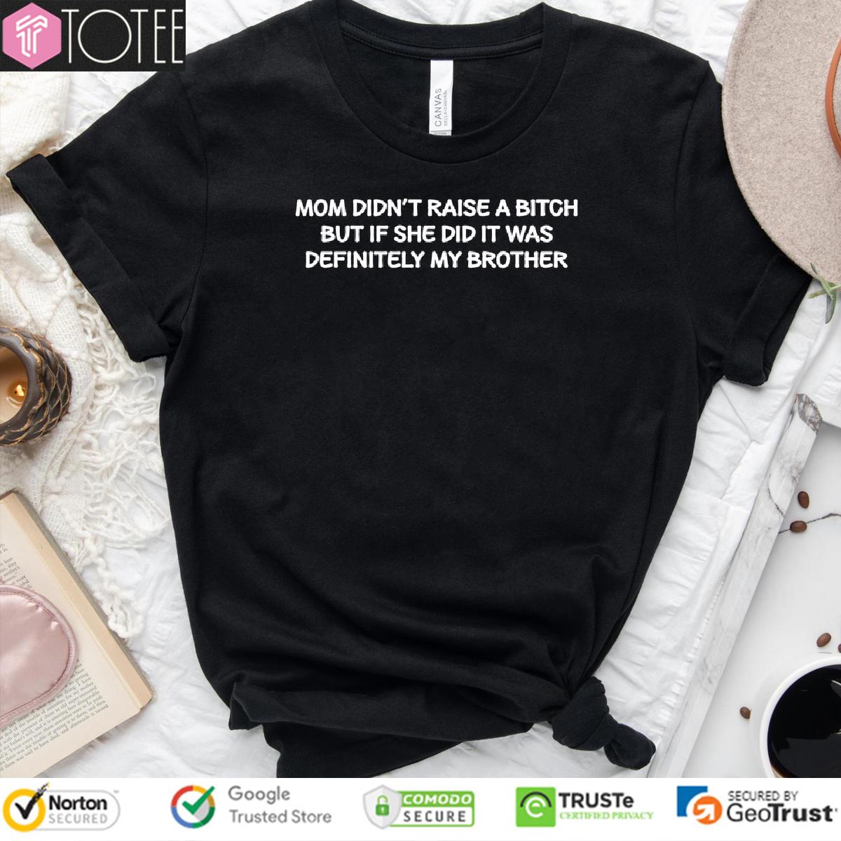 Mom Didnt Raise A Bitch But If She Did It Was Definitely My Brother Shirt 