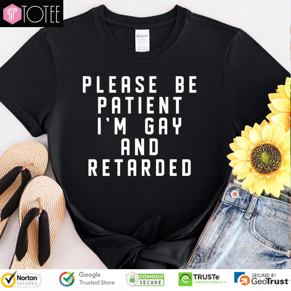 Please Be Patient Im Gay And Retarded Shirt 