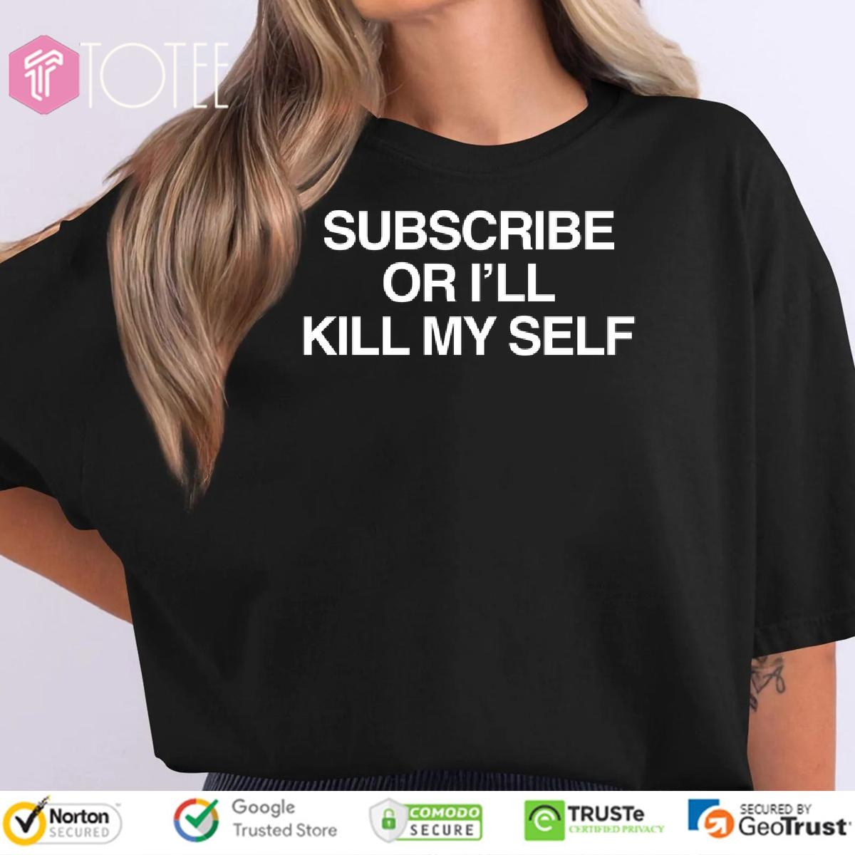 Subscribe Or Ill Kill My Self T-shirt