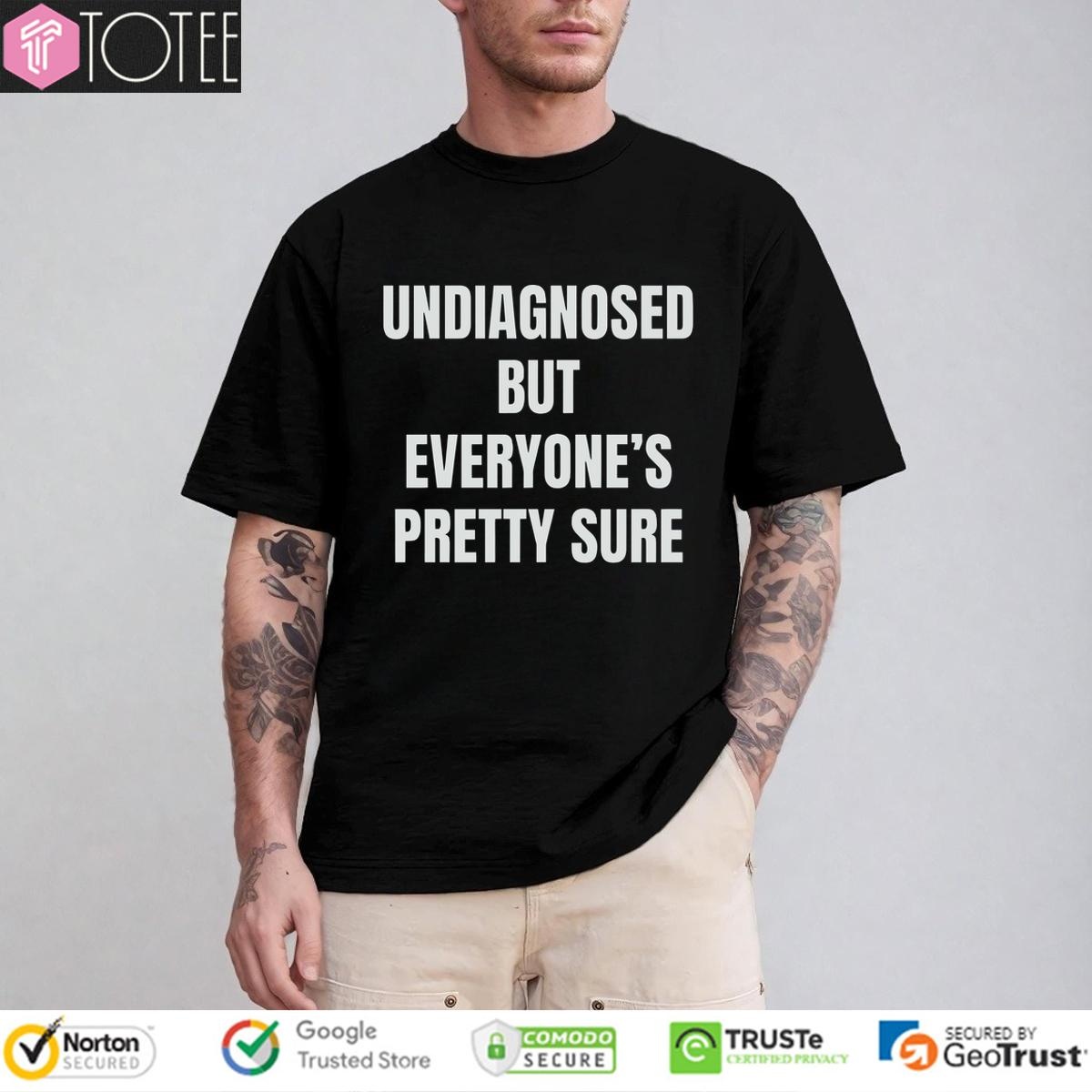 Undiagnosed But Everyones Pretty Sure T-shirt