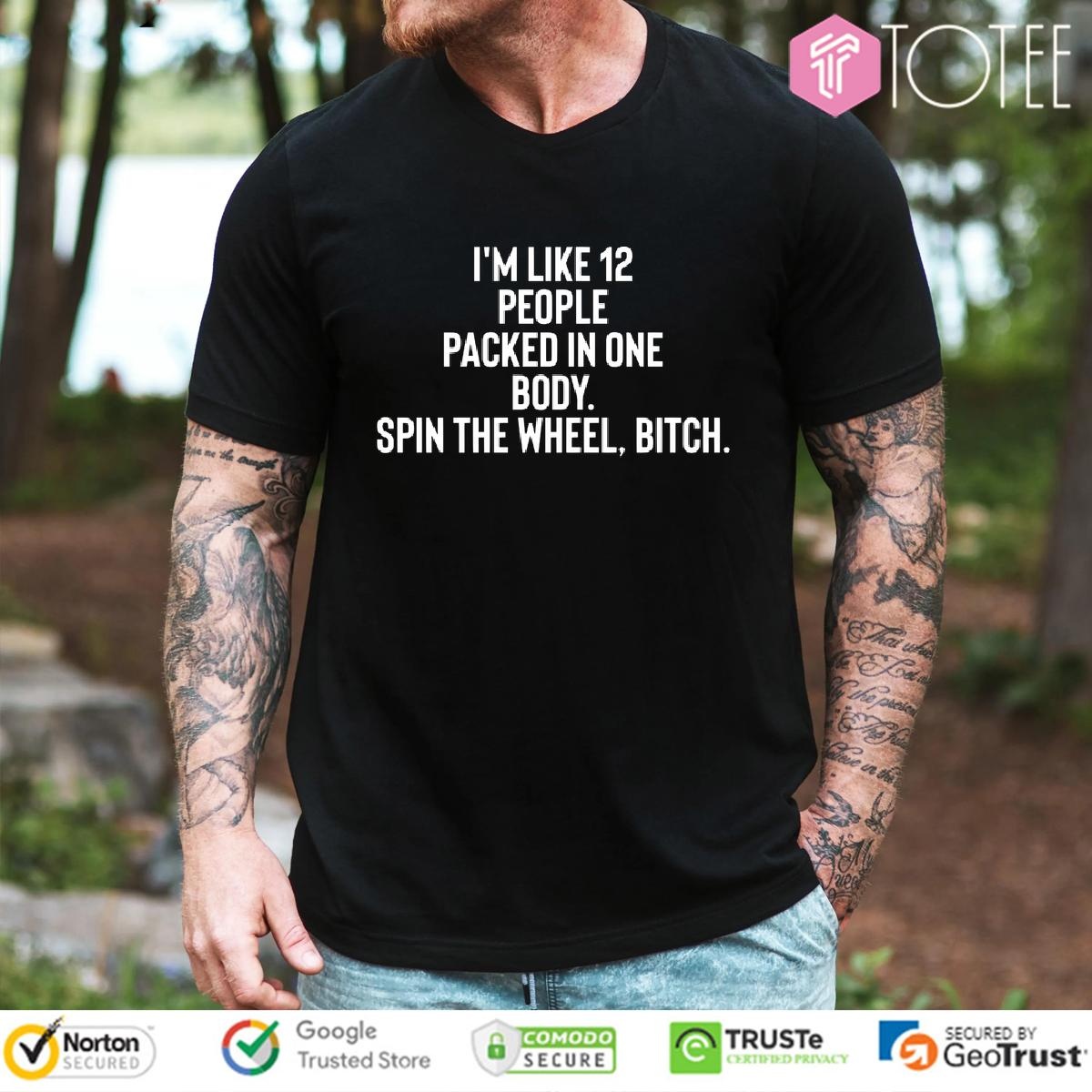 Im Like 12 People Packed In One Body Spin The Wheel Bitch T- T-shirt